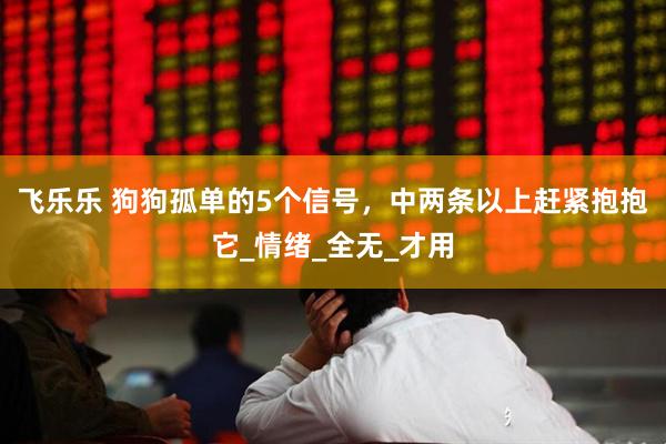 飞乐乐 狗狗孤单的5个信号，中两条以上赶紧抱抱它_情绪_全无_才用