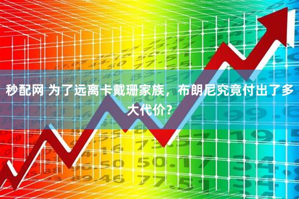 秒配网 为了远离卡戴珊家族，布朗尼究竟付出了多大代价？
